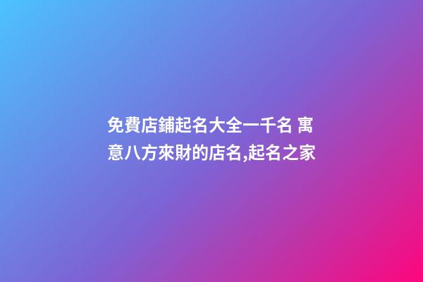 免費店鋪起名大全一千名 寓意八方來財的店名,起名之家-第1張-店鋪起名-玄機派